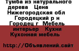 Тумба из натурального дерева › Цена ­ 1 400 - Нижегородская обл., Городецкий р-н, Городец г. Мебель, интерьер » Кухни. Кухонная мебель   